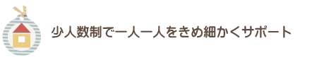 少人数制で一人一人をきめ細かくサポート